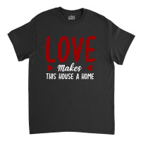 Love Make This House A Home T Shirt Classic T-shirt | Artistshot