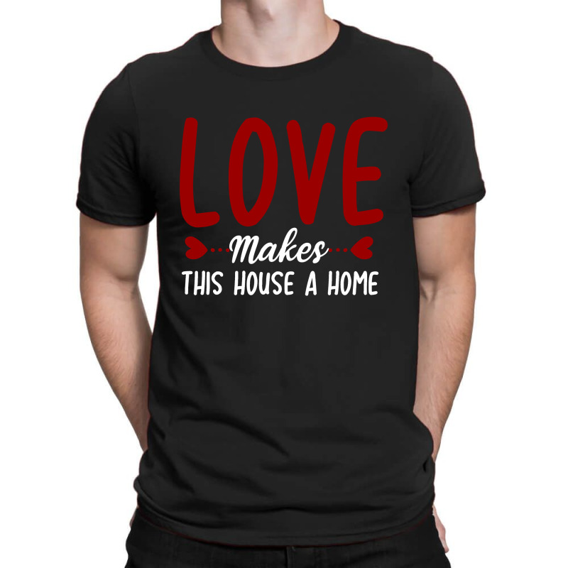 Love Make This House A Home T Shirt T-shirt | Artistshot