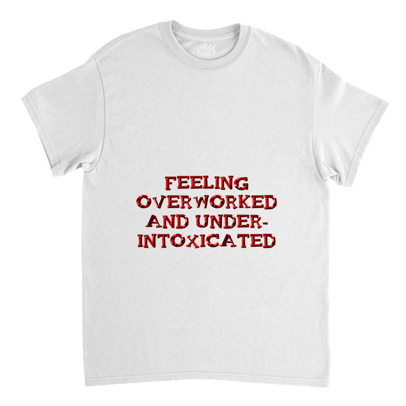 Overworked And Under Intoxicated Classic T-shirt by RetnoAN | Artistshot