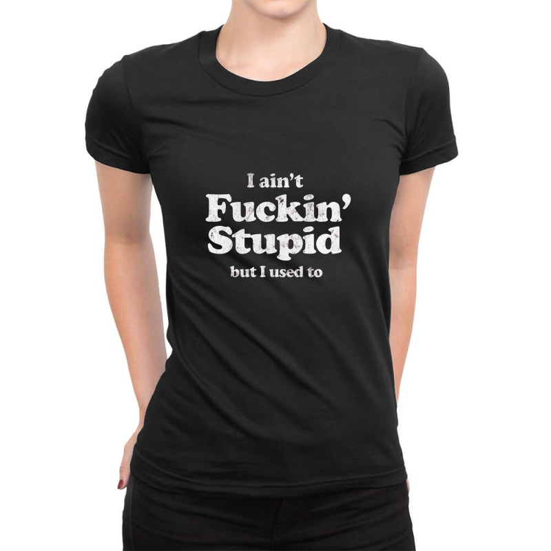 I Ain't Fuckin' Stupid Ladies Fitted T-Shirt by gusjigangkudus | Artistshot