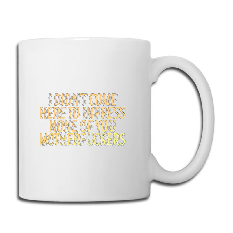 I Didn't Come Here To Impress None Of You Motherfuckers Coffee Mug | Artistshot