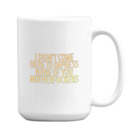 I Didn't Come Here To Impress None Of You Motherfuckers 15 Oz Coffee Mug | Artistshot