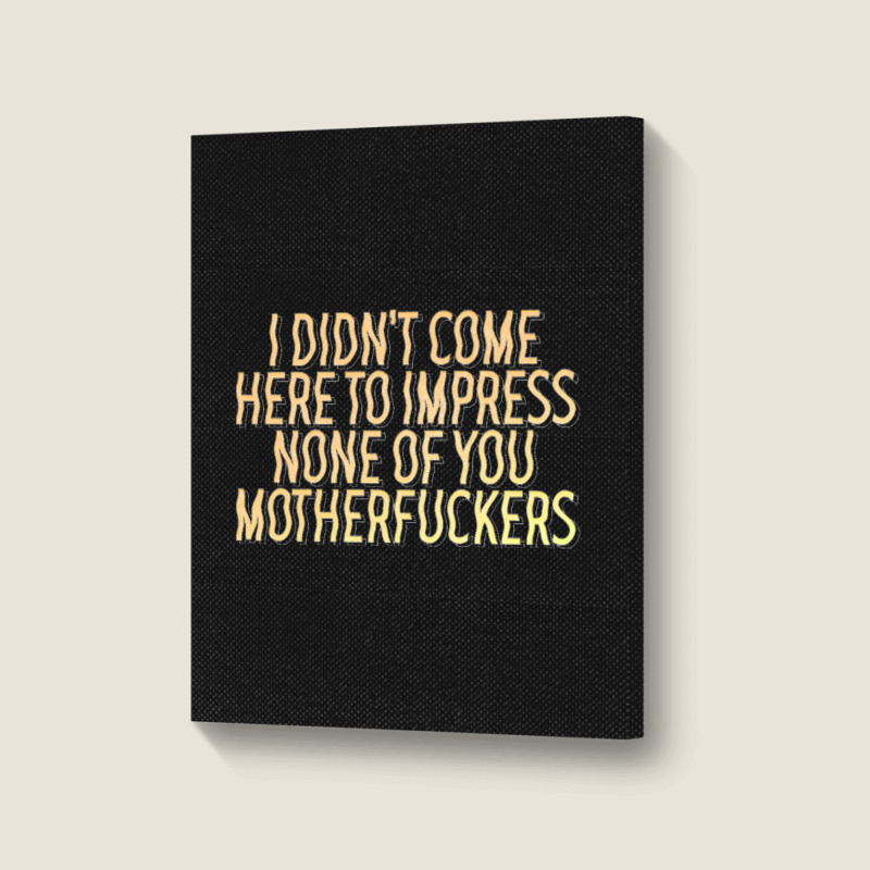 I Didn't Come Here To Impress None Of You Motherfuckers Portrait Canvas Print | Artistshot