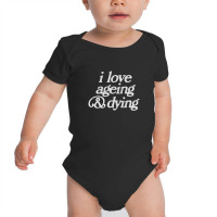 I Love Ageing And Dying Baby Bodysuit | Artistshot