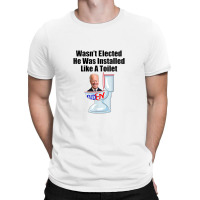 Joe Biden Wasn T Elected He Was Installed Like A Toilet T-shirt | Artistshot