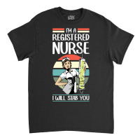 Funny I'm A Registered Nurse I Will Stab You   Rn Nurse Sweatshirt Classic T-shirt | Artistshot