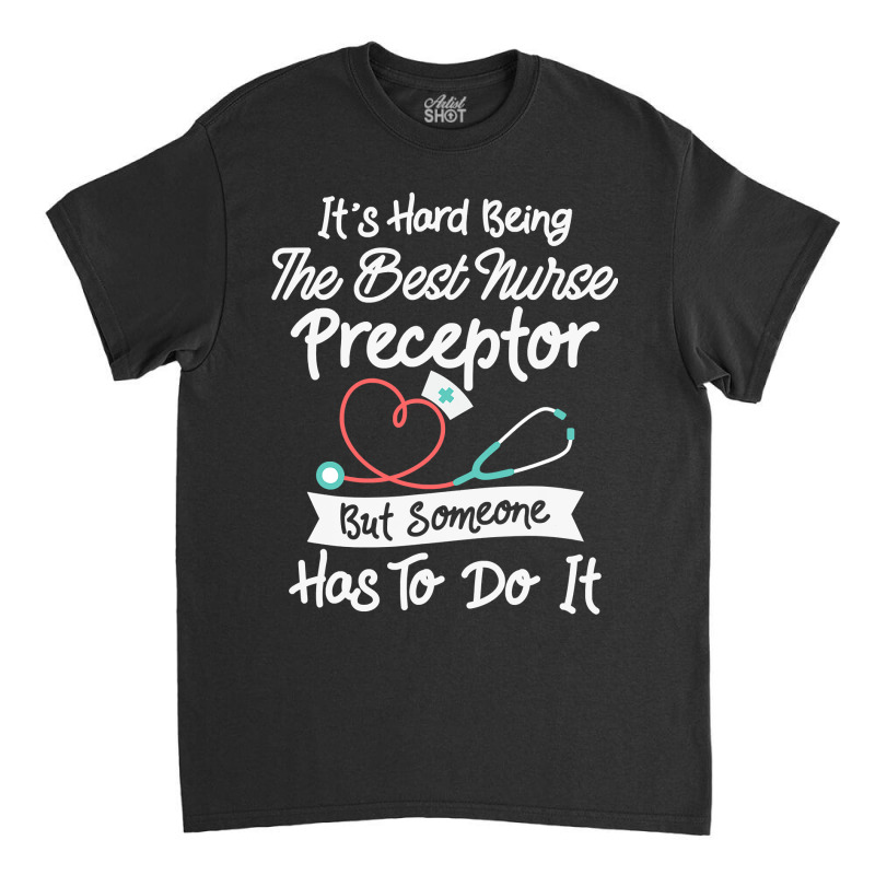 Hard Being The Best Nurse Preceptor T Shirt Classic T-shirt | Artistshot