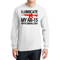 I Lubricate My Ar 15 With Liberal Cum Long Sleeve Shirts | Artistshot