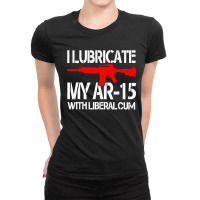 I Lubricate My Ar 15 With Liberal Cum Ladies Fitted T-shirt | Artistshot