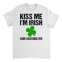 Kiss Me I'm Irish And Vaccinated! St Patricks Day Green Classic T-shirt | Artistshot