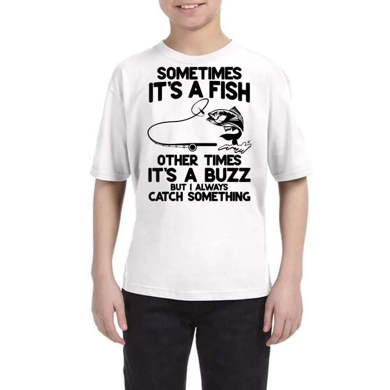 Sometimes It's A Fish Other Times It's A Buzz But I Always T Shirt Youth Tee by tamarogbbrazee4 | Artistshot