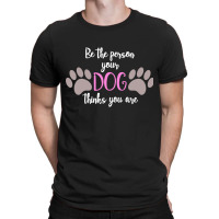 Be The Person Your Dog Thinks You Are T-shirt | Artistshot