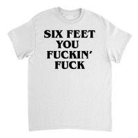 Six Feet You Fuckin Fuck Shirt 2020 Funny For Men And Women Classic T-shirt | Artistshot