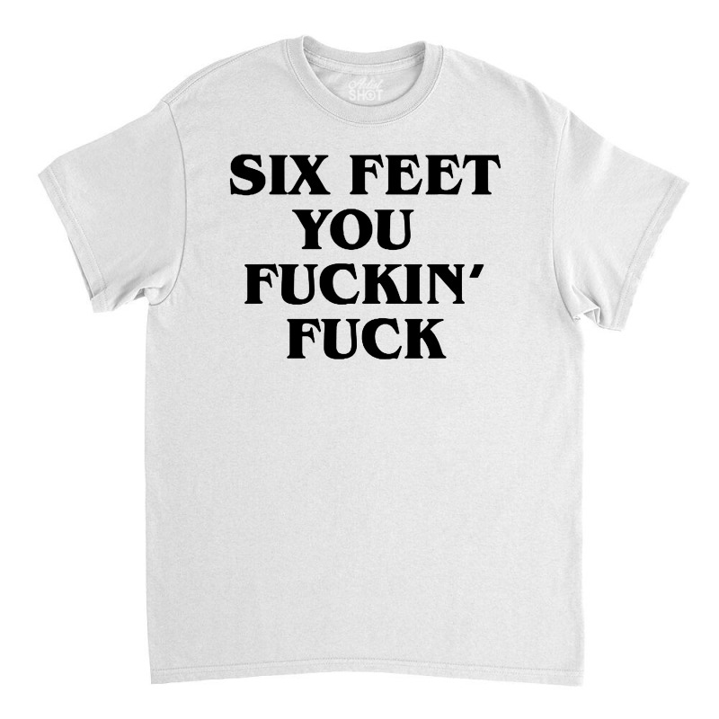 Six Feet You Fuckin Fuck Shirt 2020 Funny For Men And Women Classic T-shirt by Creative Tees | Artistshot