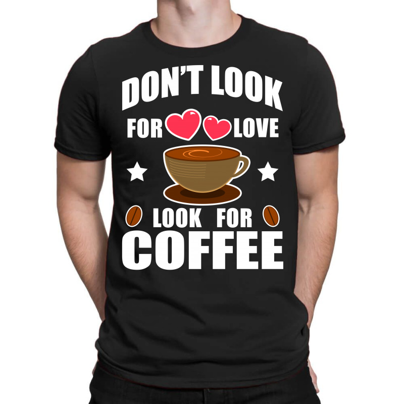 Don't Look For Love Look For Coffee T-shirt | Artistshot