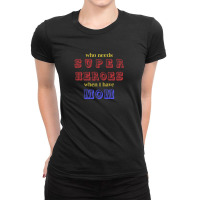 Who Needs Super Heroes When I Have Mom Ladies Fitted T-shirt | Artistshot