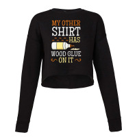 My Other Shirt Has Wood Glue On It Woodworking Carpenter Cropped Sweater | Artistshot