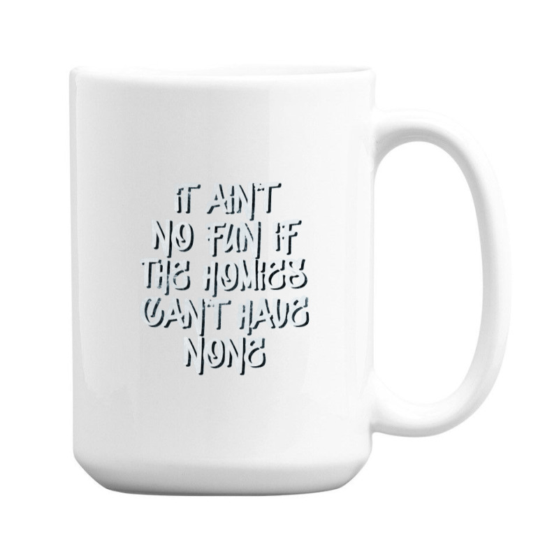 It Ain't No Fun, If The Homies Can't Have None 15 Oz Coffee Mug By ...