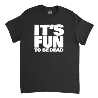 It's Fun To Be Dead Nihilist Typography Design Classic T-shirt | Artistshot