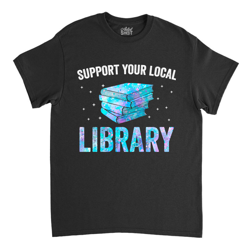 Book Reader Support Your Local Library Reading Books Lover Library Lov Classic T-shirt by circularflap | Artistshot