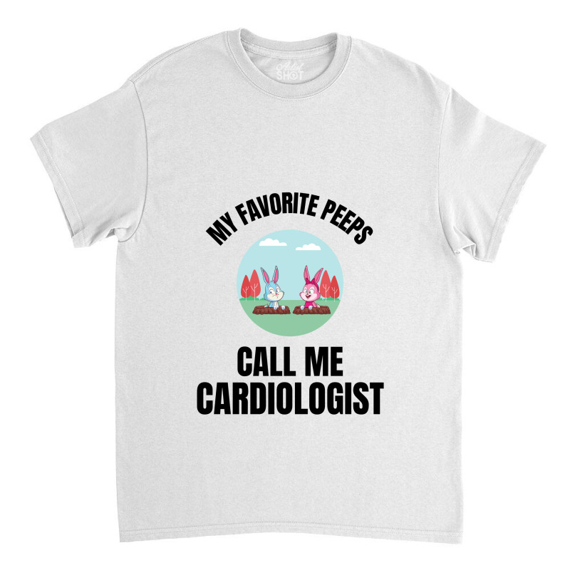 My Favorite Peeps Call Me A Cardiologist Classic T-shirt by Favorite | Artistshot