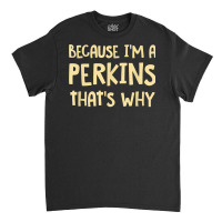 Because I'm A Perkins Personalized Custom Customized T Shirt Classic T-shirt | Artistshot