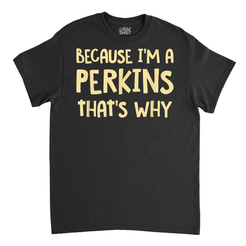 Because I'm A Perkins Personalized Custom Customized T Shirt Classic T-shirt | Artistshot