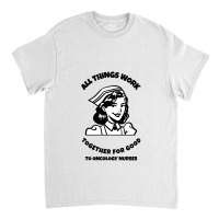 All Things Work Together For Good To Oncology Nurses Classic T-shirt | Artistshot