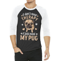 Pug Lover Dog I Dont Need Therapy I Just Need My Pug Funny Dog Lover 2 3/4 Sleeve Shirt | Artistshot