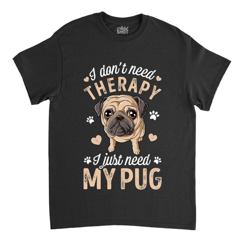 Pug Lover Dog I Dont Need Therapy I Just Need My Pug Funny Dog Lover 2 Classic T-shirt by circularflap | Artistshot