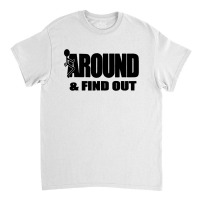 Around And Find Out Classic T-shirt | Artistshot