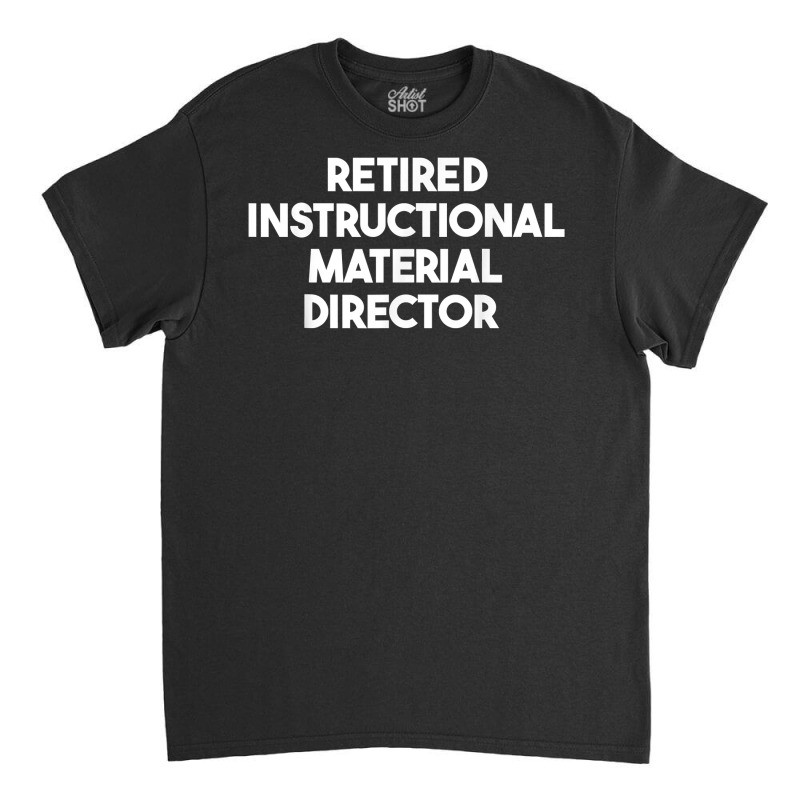 Retired Instructional Material Director T Shirt Classic T-shirt by WarnekeRashae | Artistshot