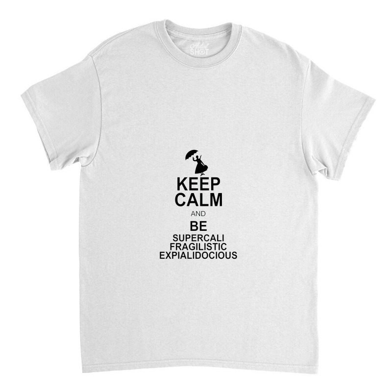 Keep Calm And Be Supercalifragilisticexpialidocious Classic T-shirt by wesrakuat | Artistshot