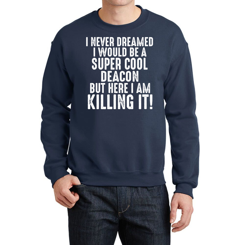 I Never Dreamed I Would Be A Super Cool Deacon But Here I Am Killing It Crewneck Sweatshirt | Artistshot