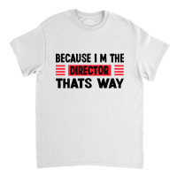 Because Im The Director Thats Way Classic T-shirt | Artistshot