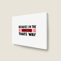 Because Im The Director Thats Way Landscape Canvas Print | Artistshot