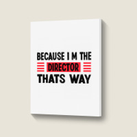 Because Im The Director Thats Way Portrait Canvas Print | Artistshot