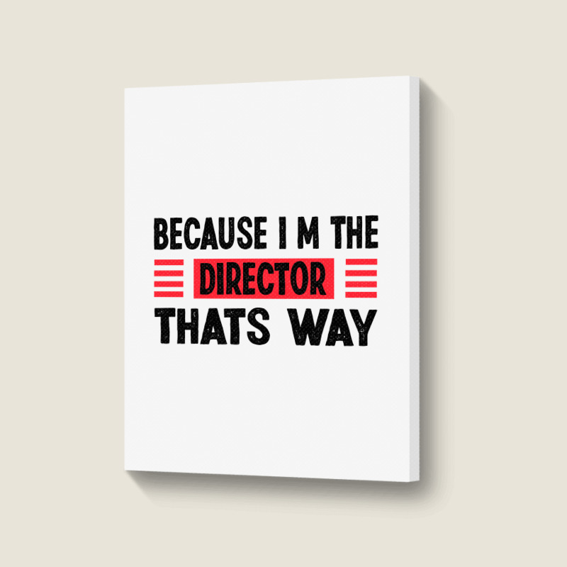 Because Im The Director Thats Way Portrait Canvas Print | Artistshot