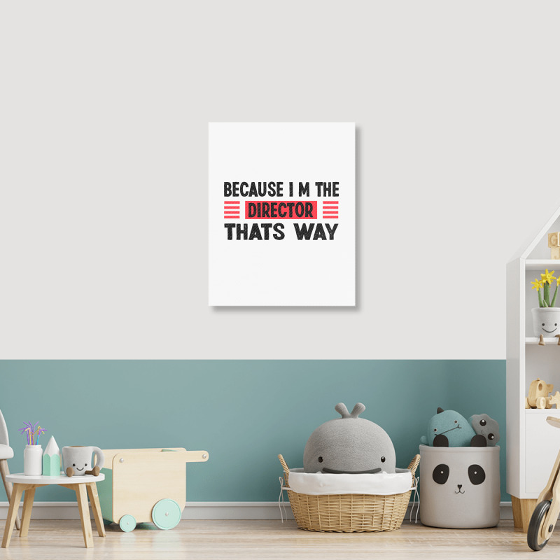 Because Im The Director Thats Way Portrait Canvas Print | Artistshot