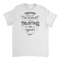 Forgiving Them Isn't The Hard Part, It's Trusting Them Again. Classic T-shirt | Artistshot