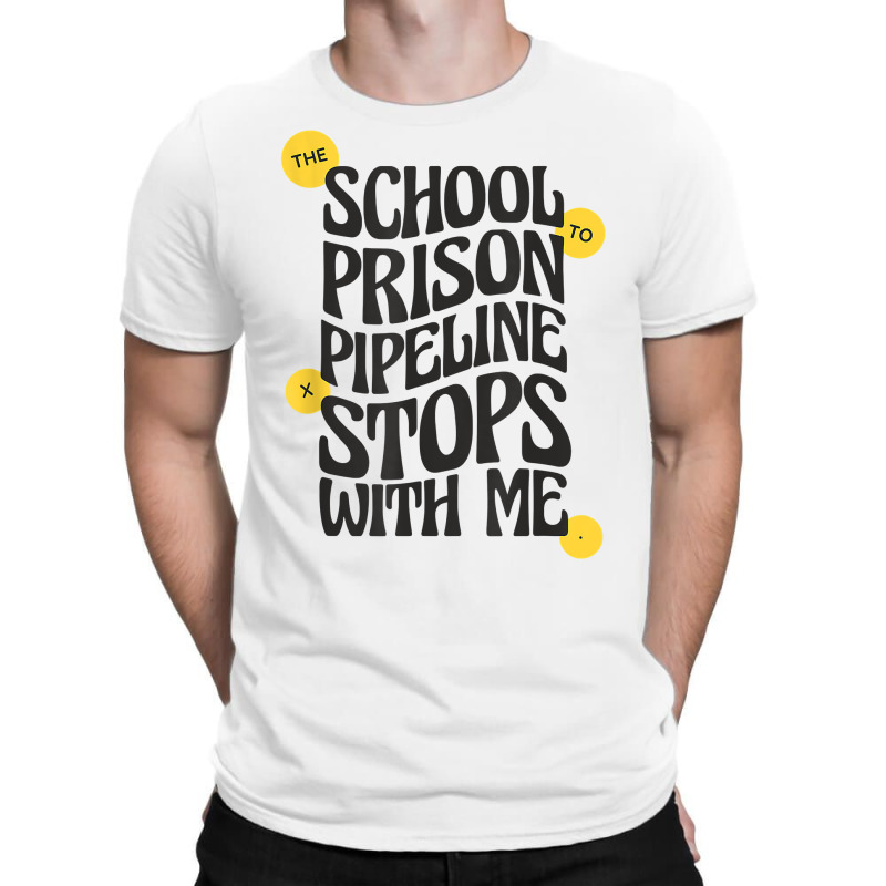 Teacher Educator The School To Prison Pipeline Stops With Me T Shirt T-shirt | Artistshot