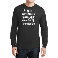 Find Something You Like And Do It Forever Long Sleeve Shirts | Artistshot