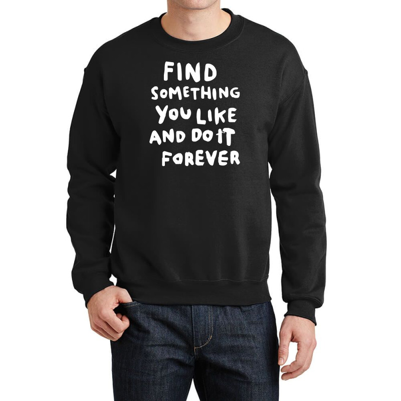 Find Something You Like And Do It Forever Crewneck Sweatshirt | Artistshot