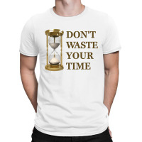 Don't Waste Your Time T-shirt | Artistshot