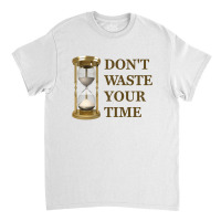 Don't Waste Your Time Classic T-shirt | Artistshot