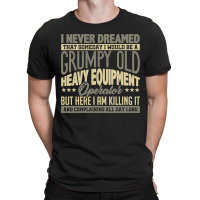 Grumpy Heavy Equipment Operator Grandpa T-shirt | Artistshot