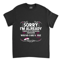 Sorry I'm Already Taken By Freaking Awesome Wound Care Nurse Classic T-shirt | Artistshot