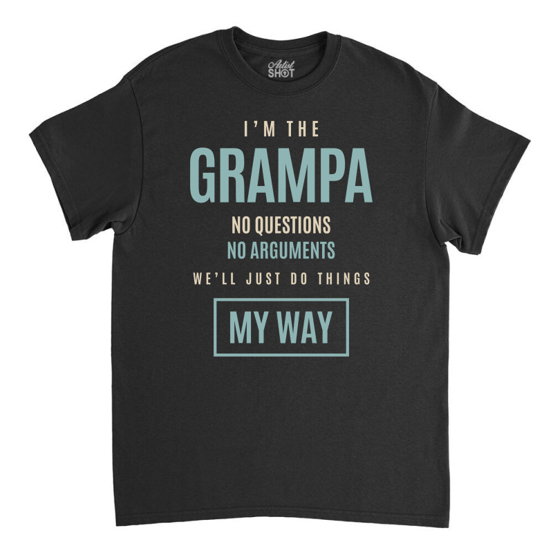 Mens I'm The Grampa No Questions No Arguments We'll Just Do Things My Classic T-shirt by cidolopez | Artistshot