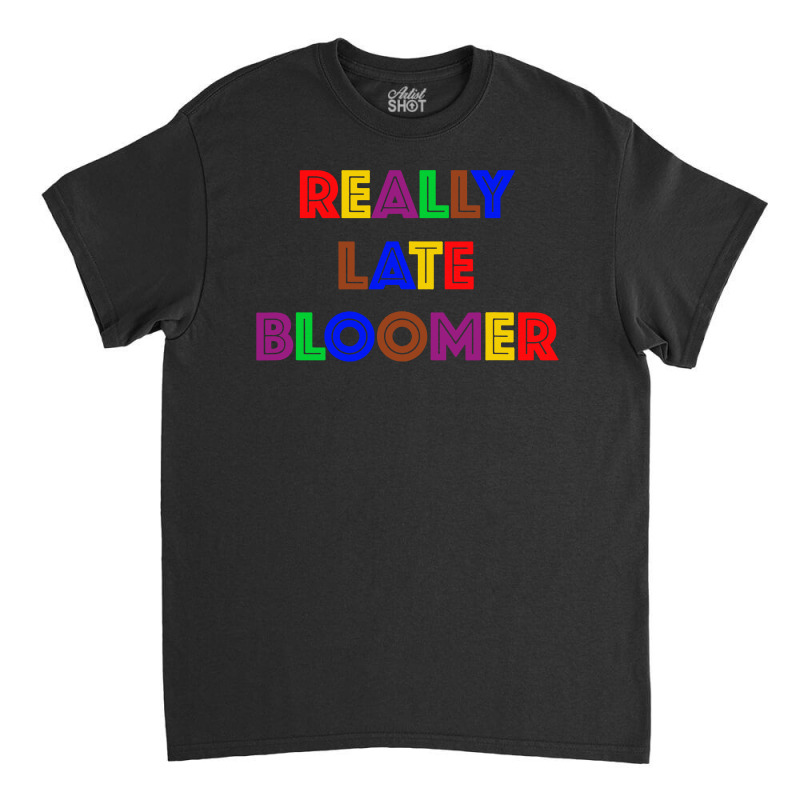 Really Late Bloomer Classic T-shirt by Rosdiana Tees | Artistshot