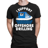 Funny Boating I Support Offshore Drilling Pontoon Captain T Shirt T-shirt | Artistshot